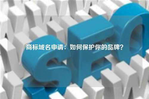 商标域名申请：如何保护你的品牌？