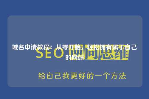 域名申请教程：从零开始，轻松拥有属于自己的网站