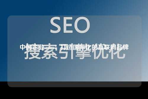 中国企业.com：打造国际化的互联网品牌