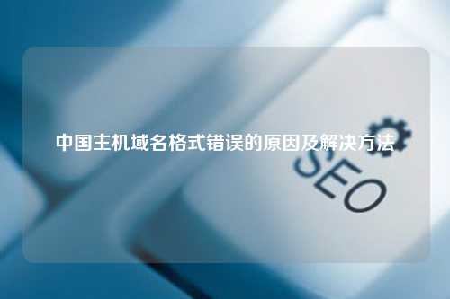 中国主机域名格式错误的原因及解决方法