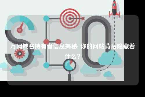 万网域名持有者信息揭秘: 你的网站背后隐藏着什么？