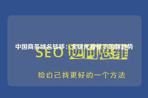 中国商务域名转移：全球化背景下的新趋势