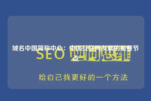 域名中国简称中心：中国互联网发展的重要节点